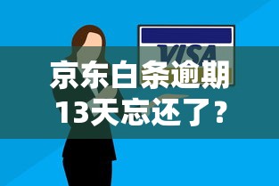 京東白條逾期13天忘還了？三步補(bǔ)救法避免信用受損
