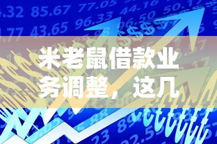 米老鼠借款業(yè)務(wù)調(diào)整，這幾個變化你可能還不知道！