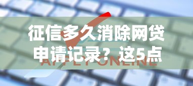 征信多久消除網貸申請記錄？這5點直接影響你的貸款審批！