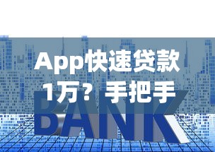 App快速貸款1萬？手把手教你3步搞定，這些技巧別錯(cuò)過！