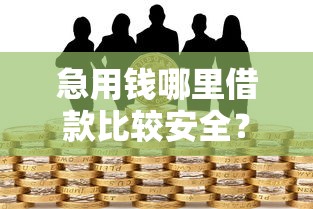 急用錢哪里借款比較安全？這幾個正規渠道值得優先考慮