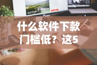什么軟件下款門檻低？這5款親測(cè)有效，快速到賬！
