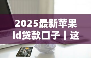 2025最新蘋果id貸款口子｜這幾個隱藏渠道你知道嗎