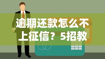 逾期還款怎么不上征信？5招教你保住信用記錄