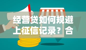 經營貸如何規避上征信記錄？合規操作與風險解析