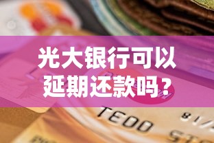 光大銀行可以延期還款嗎？最新政策與申請攻略詳解