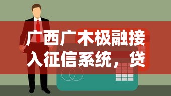 廣西廣木極融接入征信系統，貸款更透明安全！