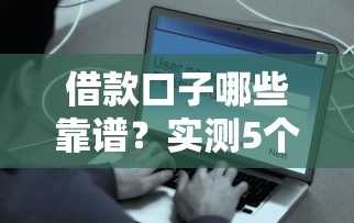 借款口子哪些靠譜？實(shí)測5個(gè)正規(guī)平臺(tái)這些渠道安全有保障