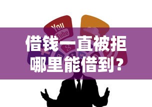 借錢一直被拒哪里能借到？試試這幾個靠譜渠道