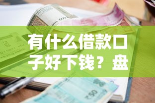 有什么借款口子好下錢？盤點(diǎn)5個(gè)低門檻、審批快的正規(guī)平臺(tái)