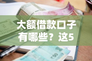 大額借款口子有哪些？這5個高額度低利息的平臺值得收藏