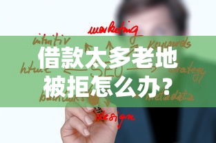 借款太多老地被拒怎么辦？3個關鍵原因+4招解決技巧