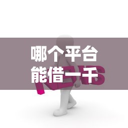 哪個平臺能借一千塊？這幾個渠道靠譜又方便
