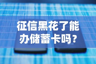 征信黑花了能辦儲蓄卡嗎？一文講透儲蓄卡與征信的關系