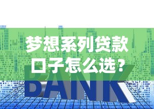 夢想系列貸款口子怎么選？真實測評幫你避坑省利息
