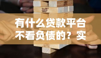 有什么貸款平臺不看負債的？實測這幾個渠道審批更靈活