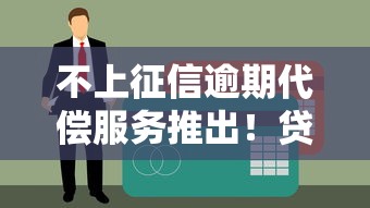 不上征信逾期代償服務(wù)推出！貸款用戶終于不用慌？