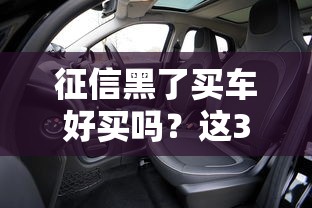 征信黑了買車好買嗎？這3種方法或許能幫你解圍