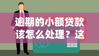 逾期的小額貸款該怎么處理？這3招幫你化解難題