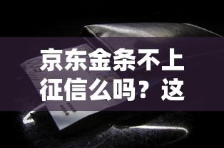 京東金條不上征信么嗎？這些細節你可能沒注意到