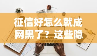 征信好怎么就成網(wǎng)黑了？這些隱藏操作你可能踩過坑
