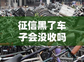 征信黑了車子會(huì)沒收嗎？這些知識(shí)點(diǎn)車主必須了解