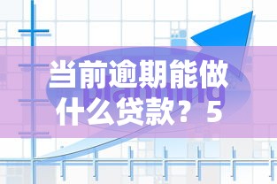 當(dāng)前逾期能做什么貸款？5種真實(shí)解決方案盤點(diǎn)