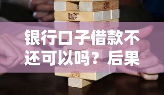 銀行口子借款不還可以嗎？后果比你想象的更嚴(yán)重