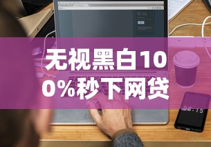 無(wú)視黑白100%秒下網(wǎng)貸？3分鐘搞懂真實(shí)審核規(guī)則
