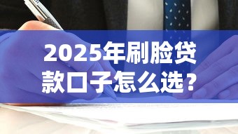 2025年刷臉貸款口子怎么選？這3個細節不注意容易踩坑