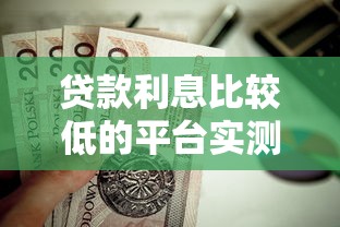 貸款利息比較低的平臺實測，這5個靠譜渠道值得收藏