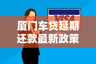廈門車貸延期還款最新政策解讀：如何申請？需要哪些材料？