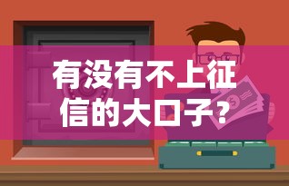 有沒有不上征信的大口子？真實經歷分享，這些渠道你試過嗎
