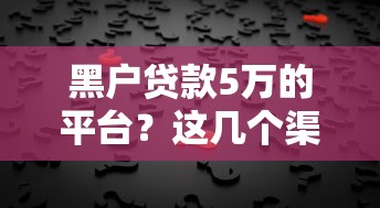 黑戶貸款5萬的平臺？這幾個渠道或許能幫你解決難題