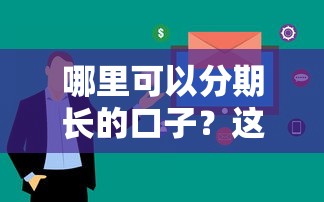哪里可以分期長(zhǎng)的口子？這幾個(gè)平臺(tái)審核快、期限靈活