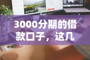 3000分期的借款口子，這幾個渠道門檻低、到賬快！