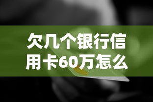 欠幾個銀行信用卡60萬怎么辦？過來人教你正確應對方法
