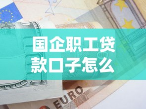 國(guó)企職工貸款口子怎么選？3個(gè)低息方案+銀行內(nèi)部審核技巧
