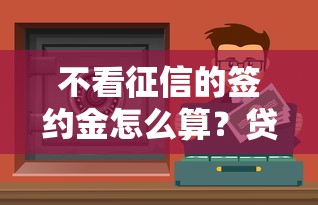 不看征信的簽約金怎么算？貸款前必須搞懂的3個細節