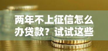兩年不上征信怎么辦貸款？試試這些銀行和網貸新思路