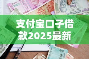 支付寶口子借款2025最新攻略！低門檻+高額度如何申請？