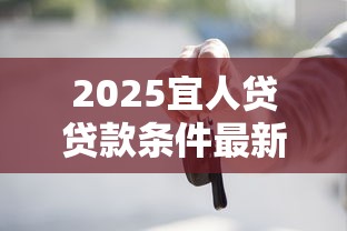 2025宜人貸貸款條件最新解讀：這些變化要提前知道！