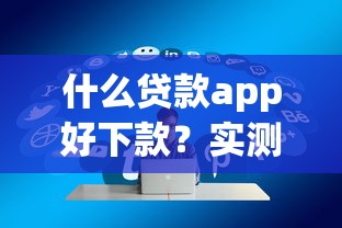 什么貸款app好下款？實測5個通過率高的正規(guī)平臺