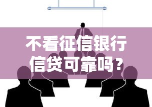 不看征信銀行信貸可靠嗎？這3個細節必須提前了解
