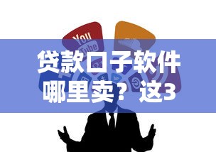 貸款口子軟件哪里賣？這3個渠道靠譜又省心