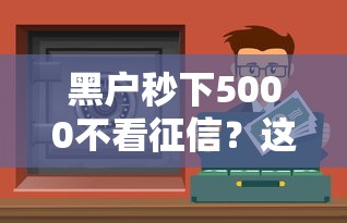 黑戶(hù)秒下5000不看征信？這3個(gè)方法或許能幫到你！