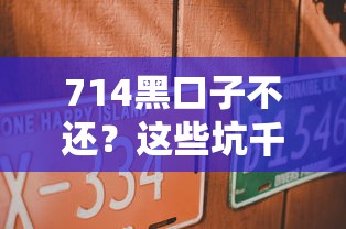714黑口子不還？這些坑千萬別踩！試試這5個正規平臺更靠譜