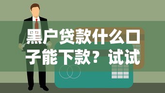 黑戶貸款什么口子能下款？試試這幾個渠道或許有希望