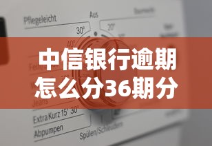 中信銀行逾期怎么分36期分不了60期？真實原因解析
