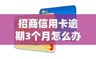 招商信用卡逾期3個月怎么辦？補救方法全解析